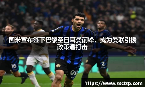 国米宣布签下巴黎圣日耳曼前锋，或为曼联引援政策遭打击