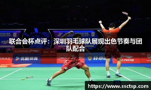 联合会杯点评：深圳羽毛球队展现出色节奏与团队配合