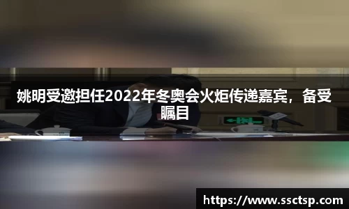 姚明受邀担任2022年冬奥会火炬传递嘉宾，备受瞩目