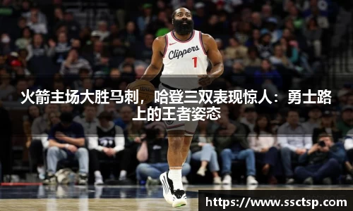 火箭主场大胜马刺，哈登三双表现惊人：勇士路上的王者姿态