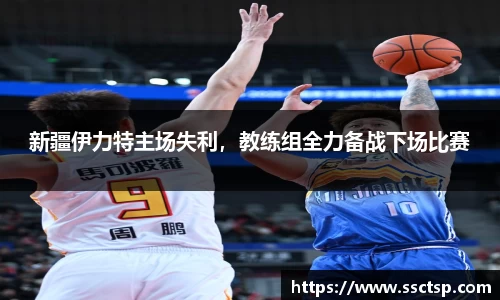 新疆伊力特主场失利，教练组全力备战下场比赛