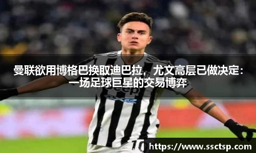 曼联欲用博格巴换取迪巴拉，尤文高层已做决定：一场足球巨星的交易博弈
