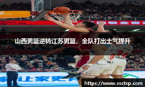 山西男篮逆转江苏男篮，全队打出士气提升