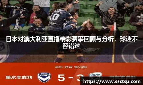 日本对澳大利亚直播精彩赛事回顾与分析，球迷不容错过